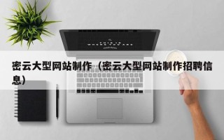 襄阳密云大型网站制作（密云大型网站制作招聘信息）